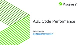 ABL Code Performance
Peter Judge
pjudge@progress.com
 