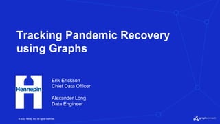 © 2022 Neo4j, Inc. All rights reserved.
© 2022 Neo4j, Inc. All rights reserved.
Erik Erickson
Chief Data Officer
Alexander Long
Data Engineer
Tracking Pandemic Recovery
using Graphs
 
