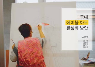 국내
에이블 아트
활성화 방안
人able
김다형
김진한
임지은
정성윤
 