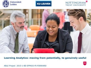 Learning Analytics: moving from potentially, to genuinely useful
ABLE Project 2015-1-BE-EPPKA3-PI-FORWARD
 