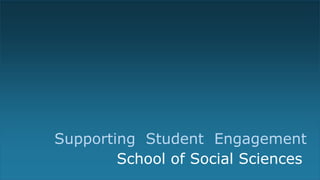 Supporting Student Engagement
School of Social Sciences
 