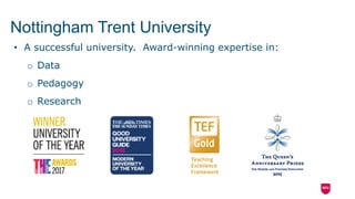 • A successful university. Award-winning expertise in:
o Data
o Pedagogy
o Research
Nottingham Trent University
 