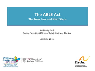 The ABLE Act
The New Law and Next Steps
By Marty Ford
Senior Executive Officer of Public Policy at The Arc
June 25, 2015
 