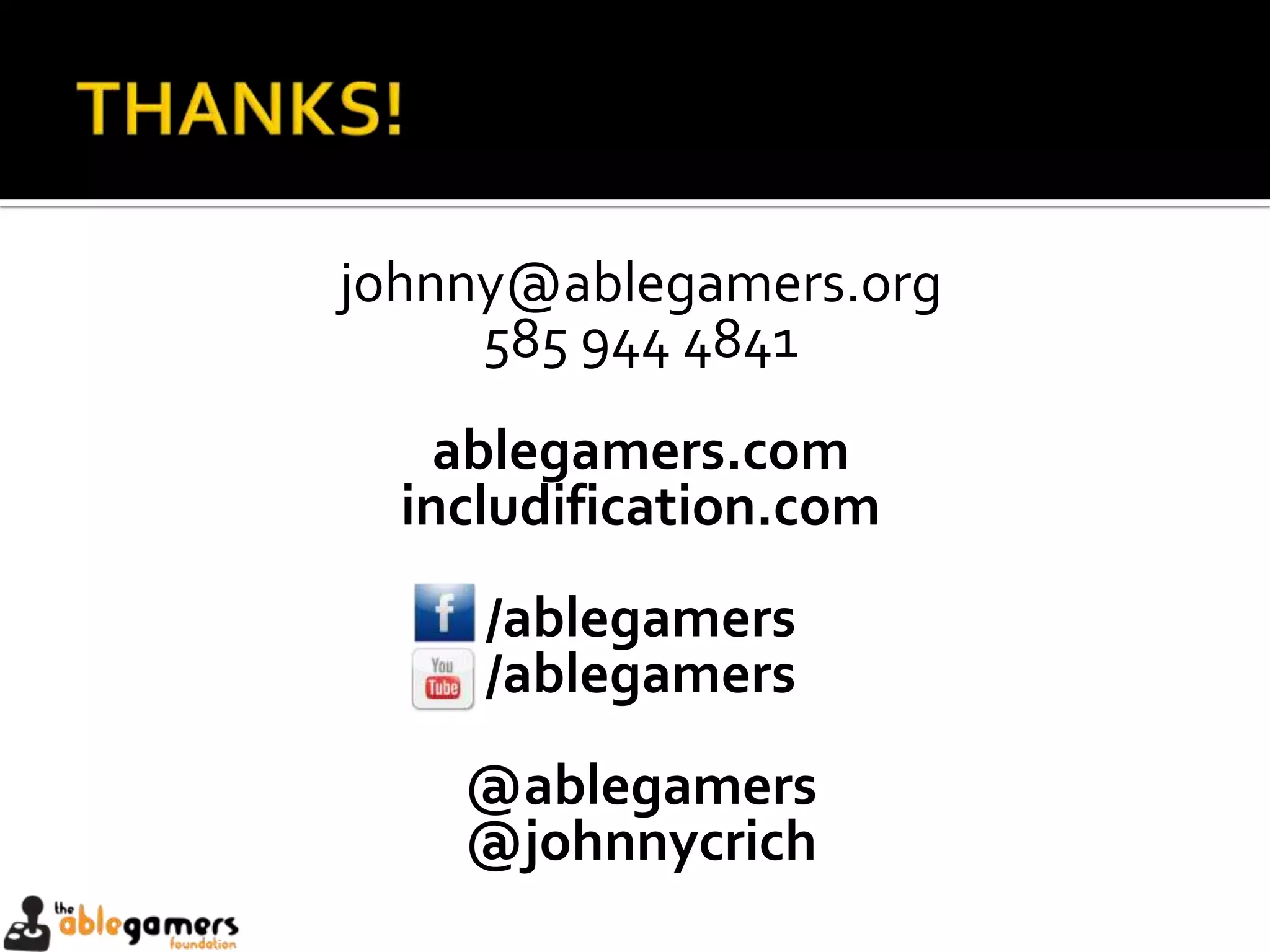 johnny@ablegamers.org
     585 944 4841
    ablegamers.com
  includification.com
     /ablegamers
     /ablegamers
    @ablegamers
    @johnnycrich
 