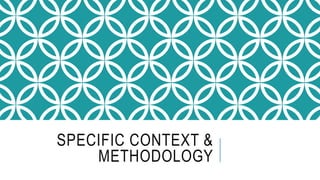 SPECIFIC CONTEXT & METHODOLOGY
 