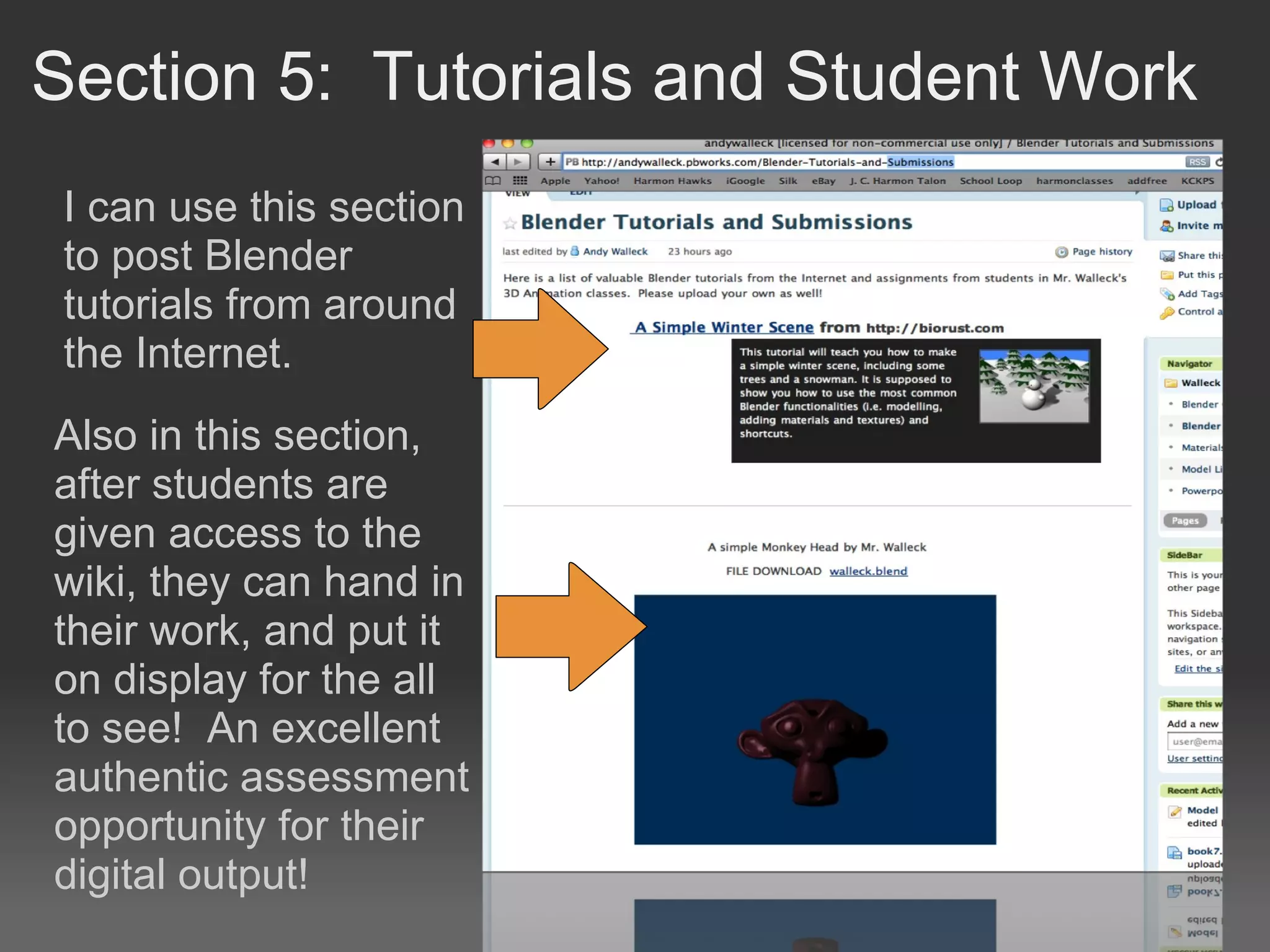 Section 5:  Tutorials and Student Work Also in this section, after students are given access to the wiki, they can hand in their work, and put it on display for the all to see!  An excellent authentic assessment opportunity for their digital output! I can use this section to post Blender tutorials from around the Internet. 