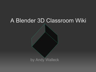 A Blender 3D Classroom Wiki by Andy Walleck 