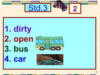 Std.3   2

1. dirty
2. open
3. bus
4. car
 