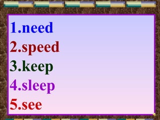 1.need
2.speed
3.keep
4.sleep
5.see
 