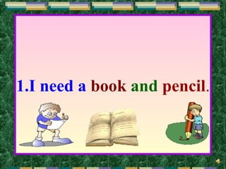 1.I need a book and pencil.
 