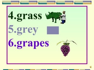 4.grass
5.grey
6.grapes
 