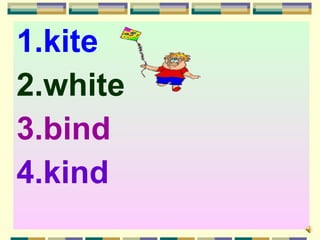 1.kite
2.white
3.bind
4.kind
 