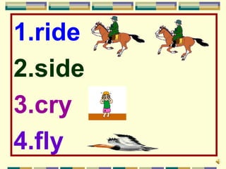 1.ride
2.side
3.cry
4.fly
 
