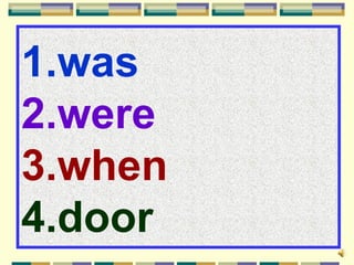 1.was
2.were
3.when
4.door
 