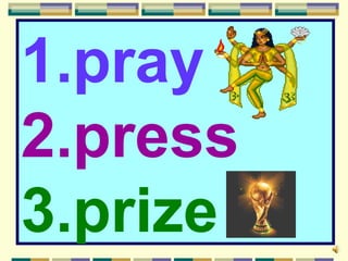 1.pray
2.press
3.prize
 