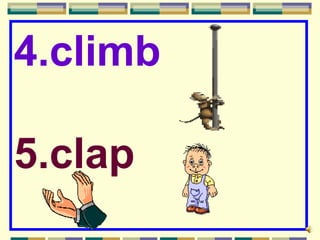 4.climb

5.clap
 