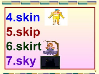 4.skin
5.skip
6.skirt
7.sky
 