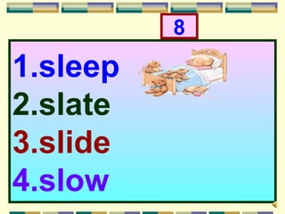 8
1.sleep
2.slate
3.slide
4.slow
 