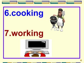 6.cooking

7.working
 