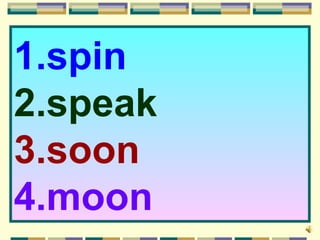 1.spin
2.speak
3.soon
4.moon
 