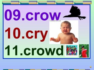 09.crow
10.cry
11.crowd
 