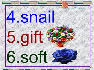 4.snail
5.gift
6.soft
 