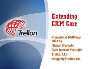 Extending
CRM Core
Presented at BADCamp
2013 by
Michael Haggerty
Chief Internet Strategist
Trellon, LLC
mhaggerty@trellon.com

 
