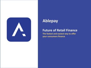 Ablepay
Future of Retail Finance
The fastest and easiest way to offer
your consumers finance
 