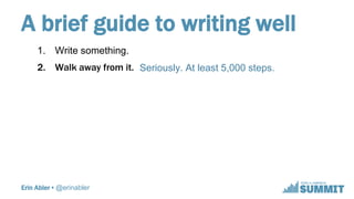 Erin Abler • @erinabler
A brief guide to writing well
1. Write something.
2. Walk away from it.
3. Reread it.
4. Revise it...