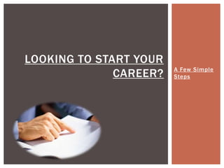 LOOKING TO START YOUR
                        A Few Simple
              CAREER?   Steps
 