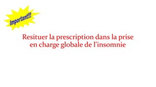 Resituer la prescription dans la prise 
en charge globale de l’insomnie 
 