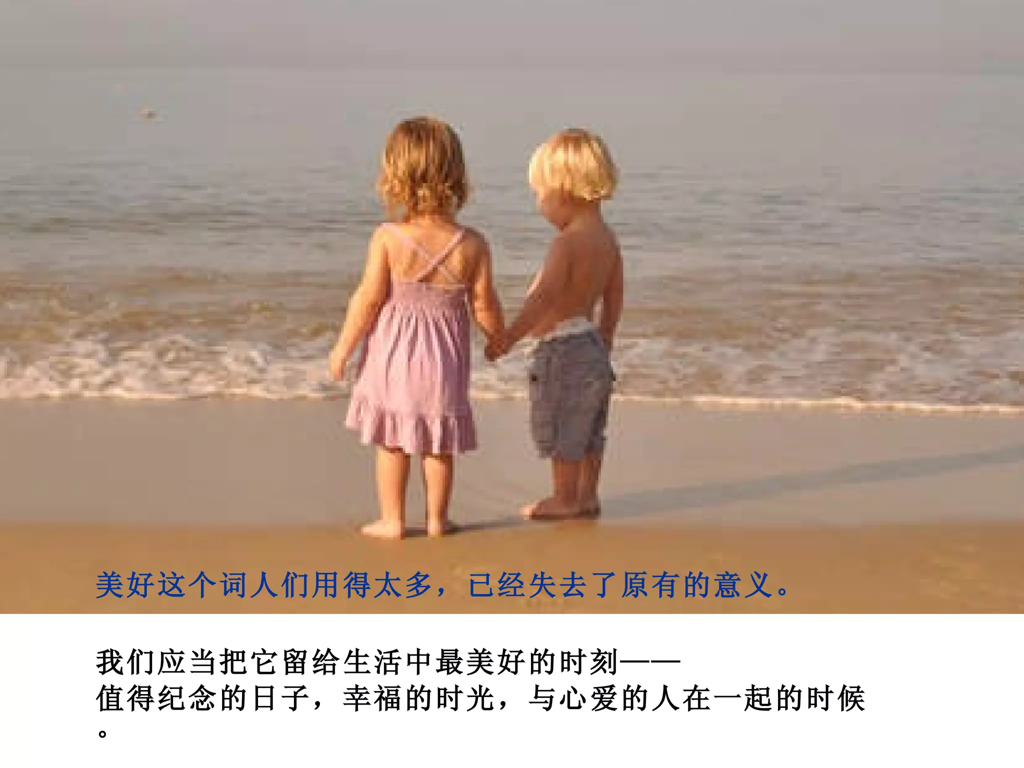美好这个词人们用得太多，已经失去了原有的意义。 我们应当把它留给生活中最美好的时刻—— 值得纪念的日子，幸福的时光，与心爱的人在一起的时候。 