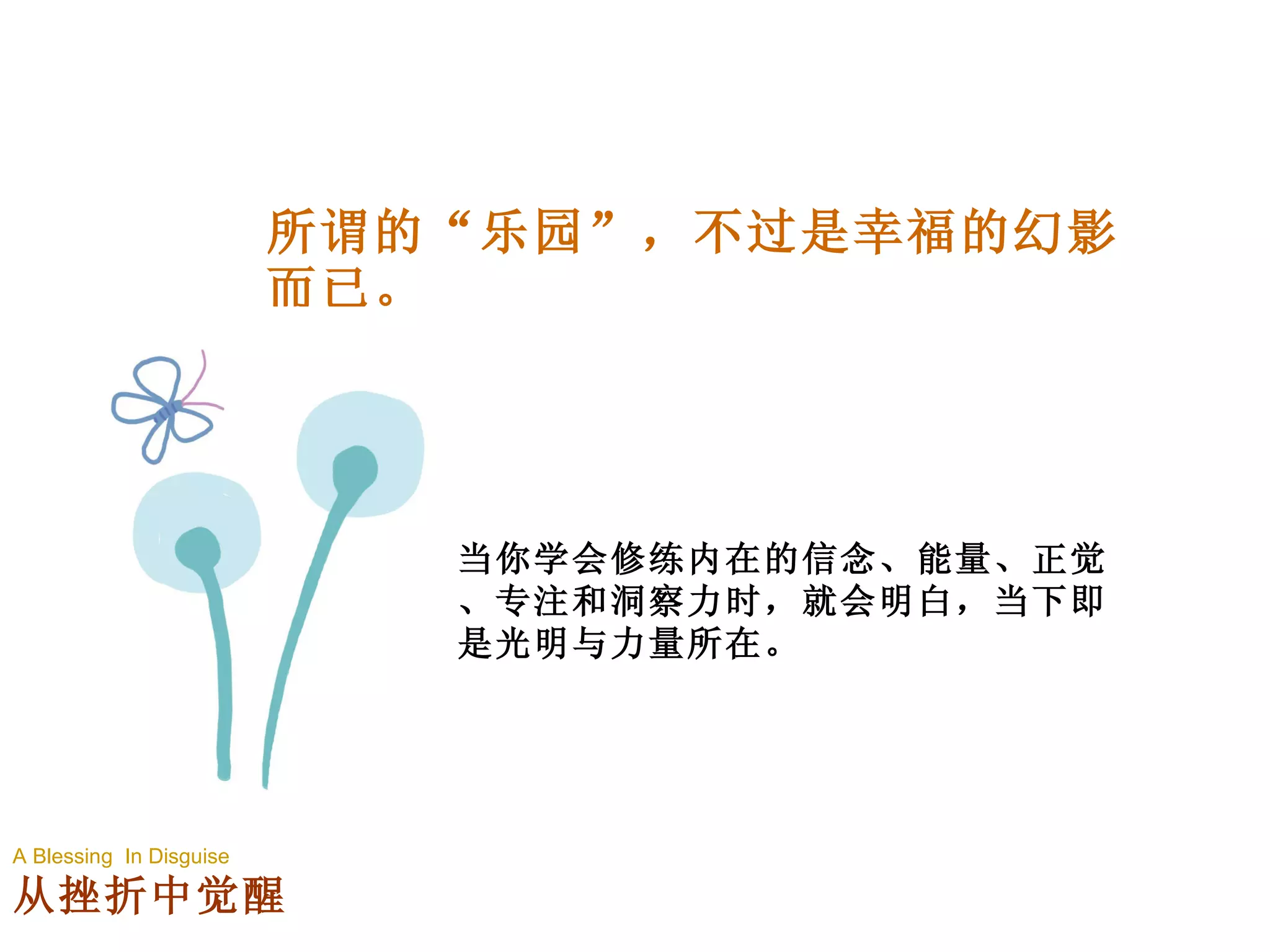 所谓的“乐园”，不过是幸福的幻影而已。 当你学会修练内在的信念、能量、正觉、专注和洞察力时，就会明白，当下即是光明与力量所在。 A Blessing  In Disguise 从挫折中觉醒 