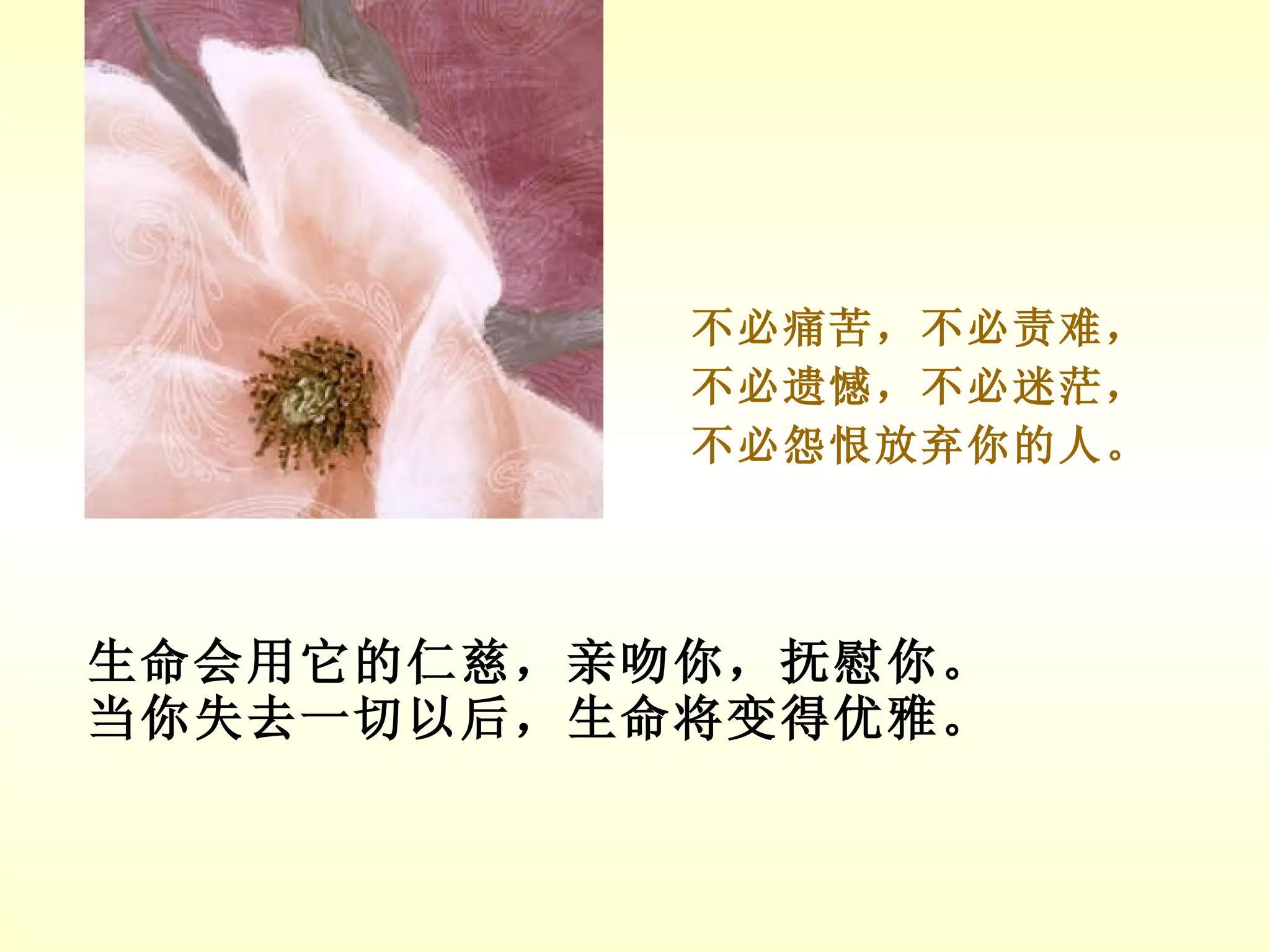 生命会用它的仁慈，亲吻你，抚慰你。 当你失去一切以后，生命将变得优雅。 不必痛苦，不必责难， 不必遗憾，不必迷茫， 不必怨恨放弃你的人。 