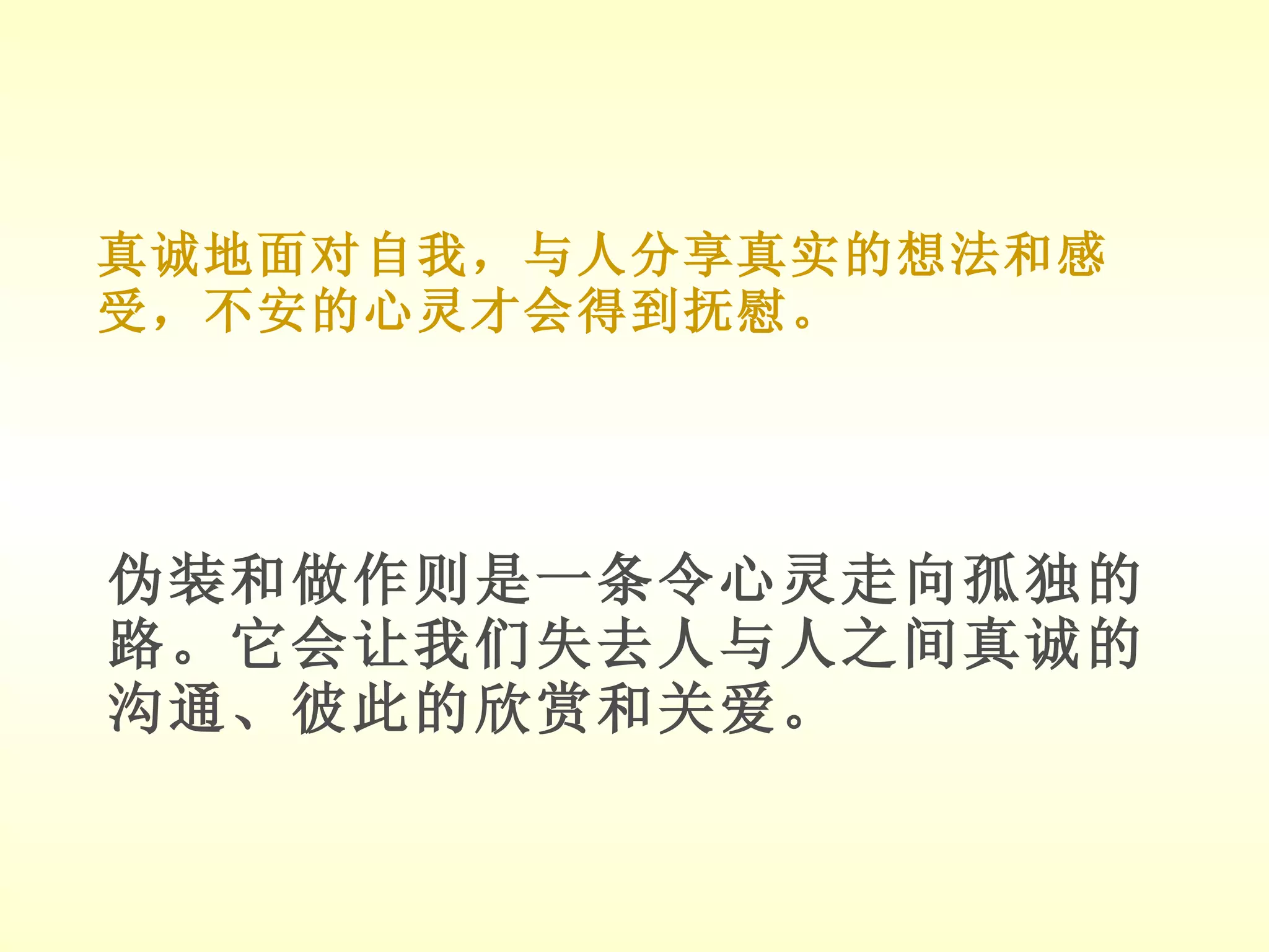 真诚地面对自我，与人分享真实的想法和感受，不安的心灵才会得到抚慰。 伪装和做作则是一条令心灵走向孤独的路。它会让我们失去人与人之间真诚的沟通、彼此的欣赏和关爱。 