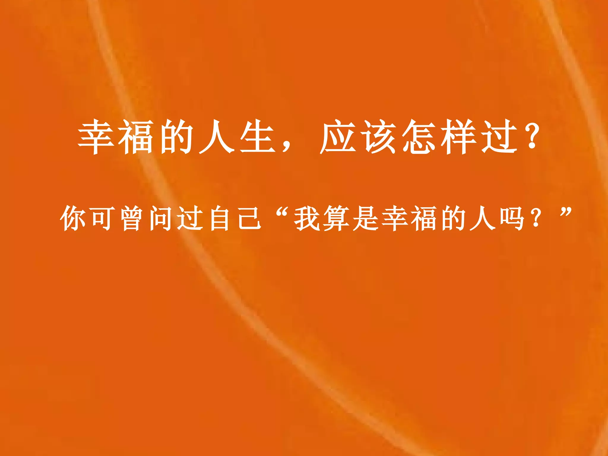 幸福的人生，应该怎样过？ 你可曾问过自己“我算是幸福的人吗？” 