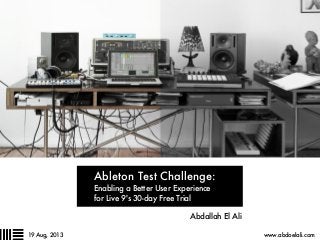 Ableton Test Challenge:
Enabling a Better User Experience
for Live 9's 30-day Free Trial
Abdallah El Ali
www.abdoelali.com19 Aug, 2013
 