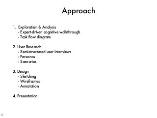 1. Exploration & Analysis
- Expert-driven cognitive walkthrough
- Task ﬂow diagram
2. User Research
- Semi-structured user interviews
- Personas
- Scenarios
3. Design
- Sketching
- Wireframes
- Annotation
4. Presentation
Approach
11
 