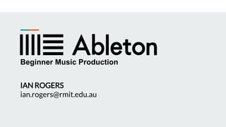 Beginner Music Production
IAN ROGERS
ian.rogers@rmit.edu.au
 