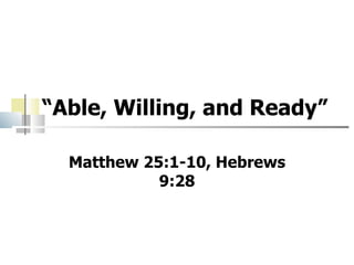 “Able, Willing, and Ready”

  Matthew 25:1-10, Hebrews
            9:28
 