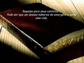 Repasse para seus contatos...
Pode ser que um desses números de emergência salve
uma vida.
 