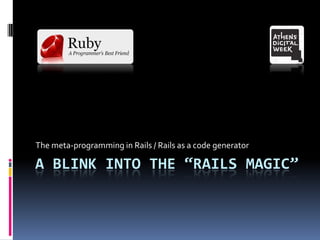 A blink into the “rails magic” The meta-programming in Rails / Rails as a code generator 