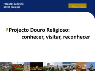 PRODUTOS CULTURAIS
DOURO RELIGIOSO
Projecto Douro Religioso:
conhecer, visitar, reconhecer
 