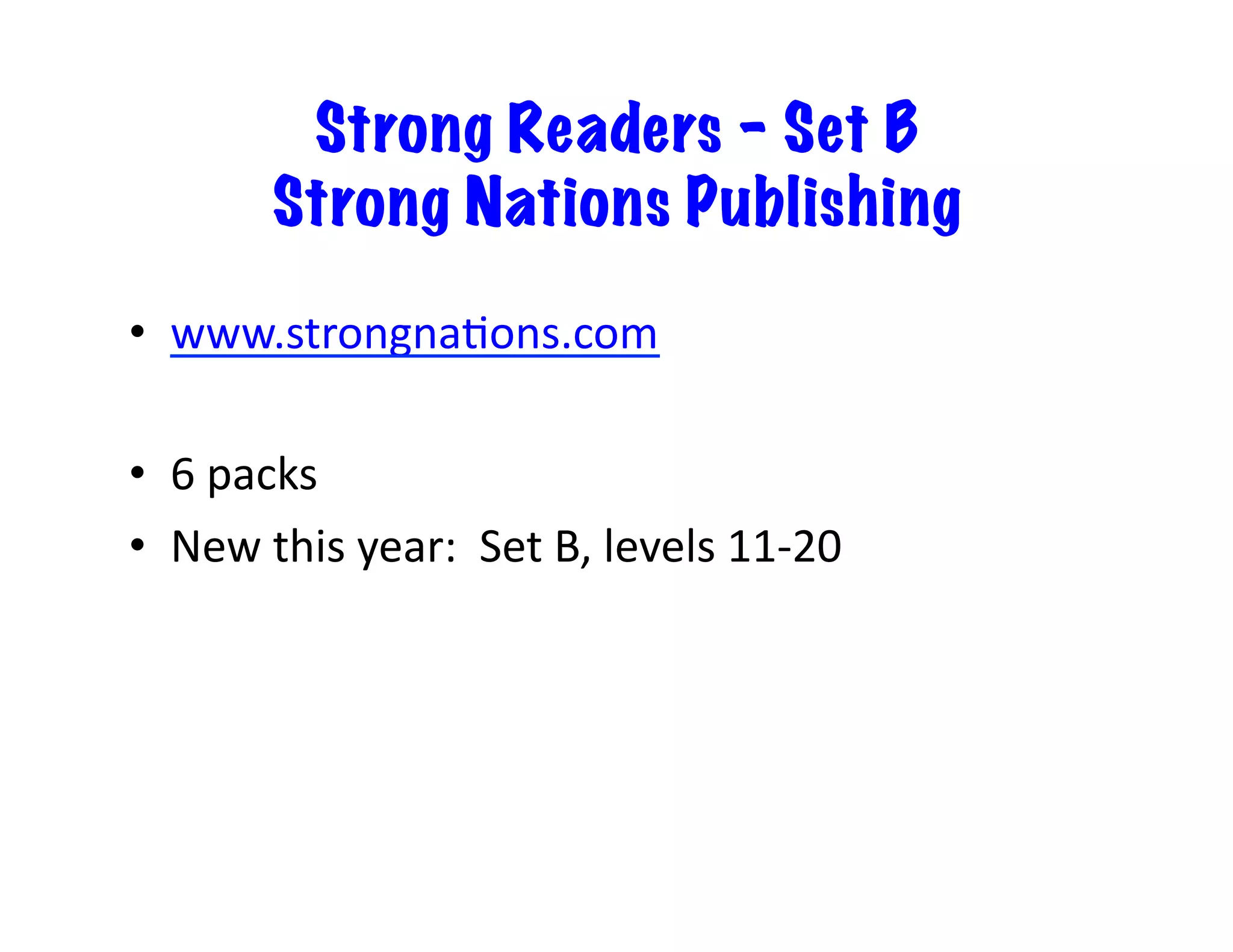 Strong Readers – Set B 
Strong Nations Publishing 
• www.strongna?ons.com 
• 6 
packs 
• New 
this 
year: 
Set 
B, 
levels 
11-­‐20 
 