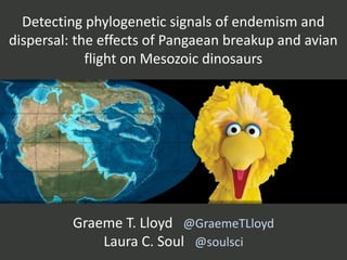 Detecting phylogenetic signals of endemism and
dispersal: the effects of Pangaean breakup and avian
flight on Mesozoic dinosaurs
Graeme T. Lloyd @GraemeTLloyd
Laura C. Soul @soulsci
 