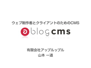 ウェブ制作者とクライアントのためのCMS




    有限会社アップルップル
       山本 一道
 