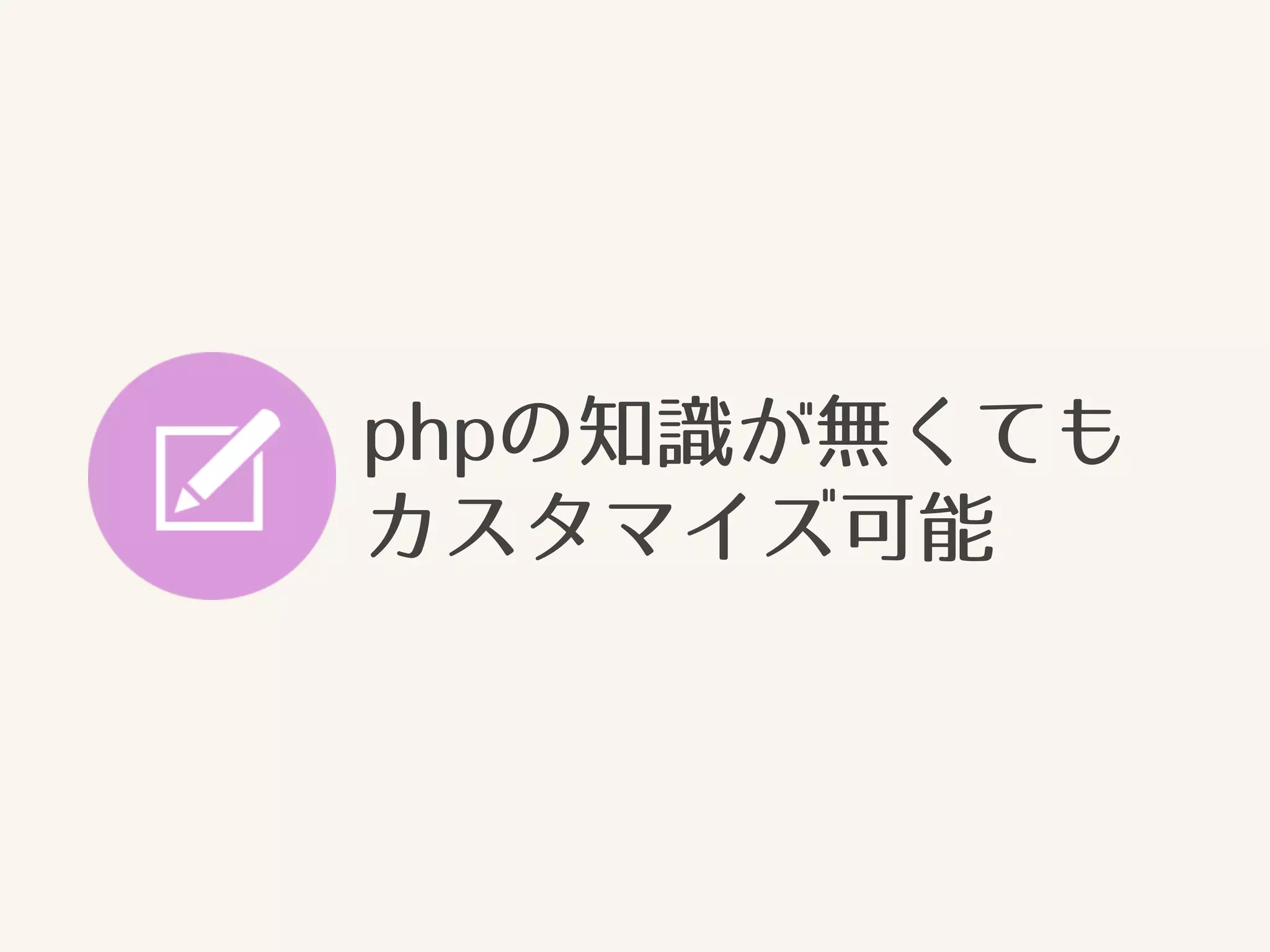 phpの知識が無くても 
カスタマイズ可能 
 