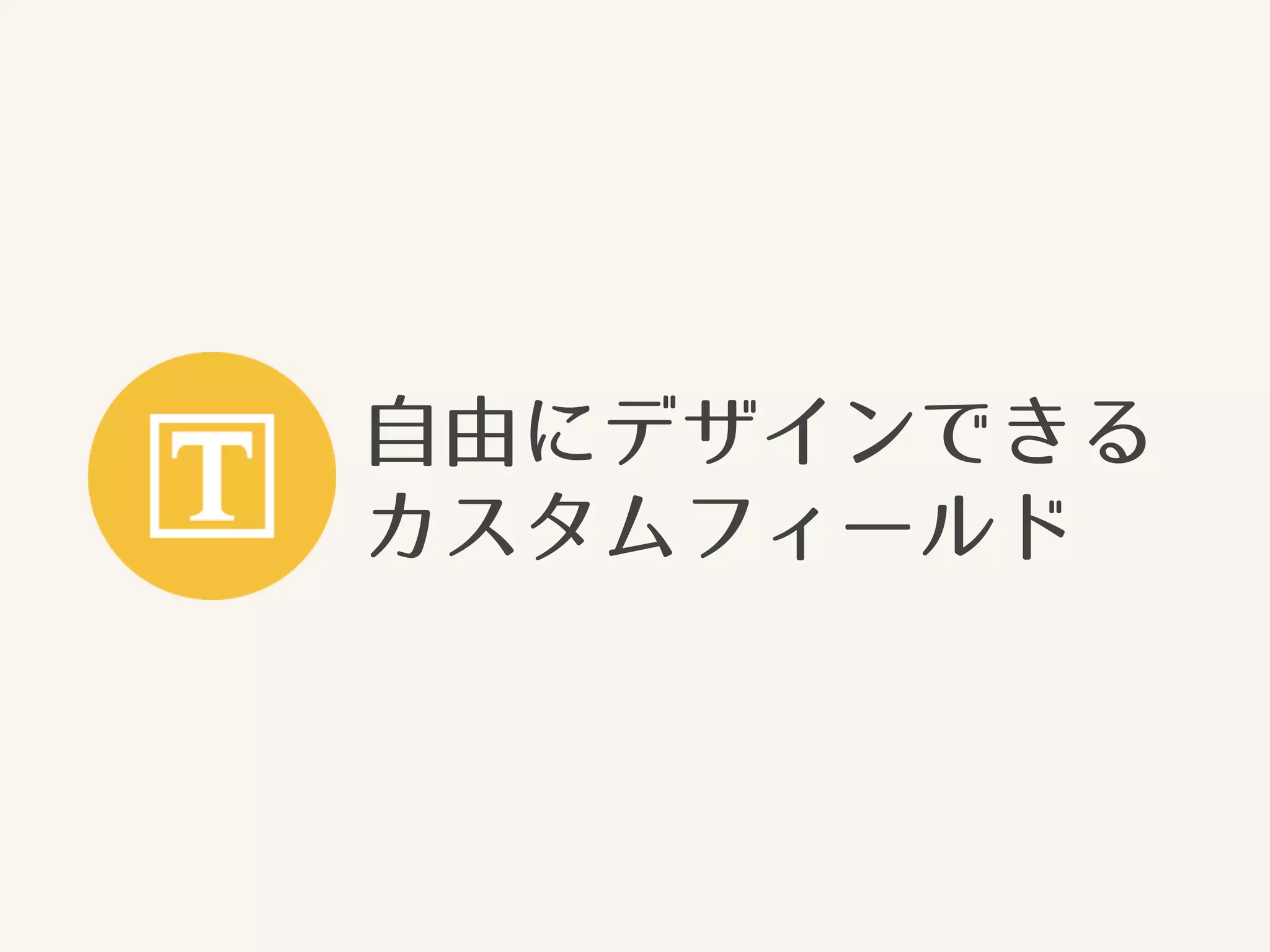 自由にデザインできる 
カスタムフィールド 
 