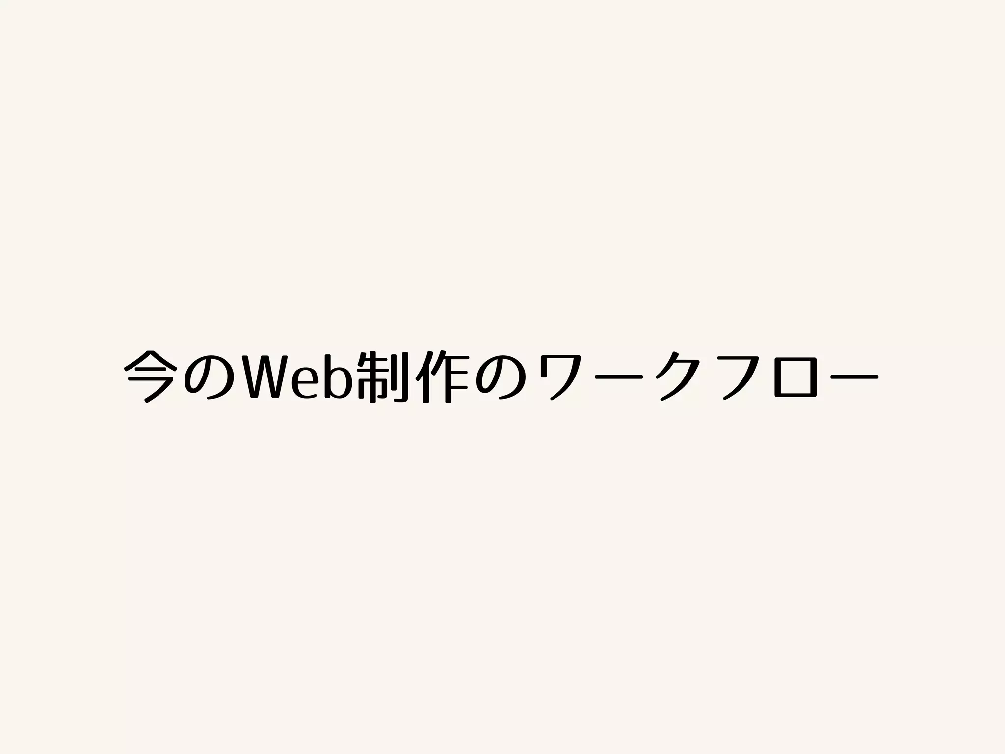 今のWeb制作のワークフロー 
 