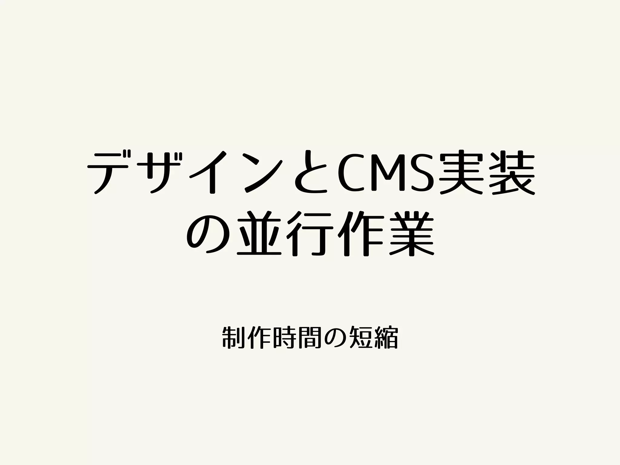デザインとCMS実装 
の並行作業 
制作時間の短縮 
 